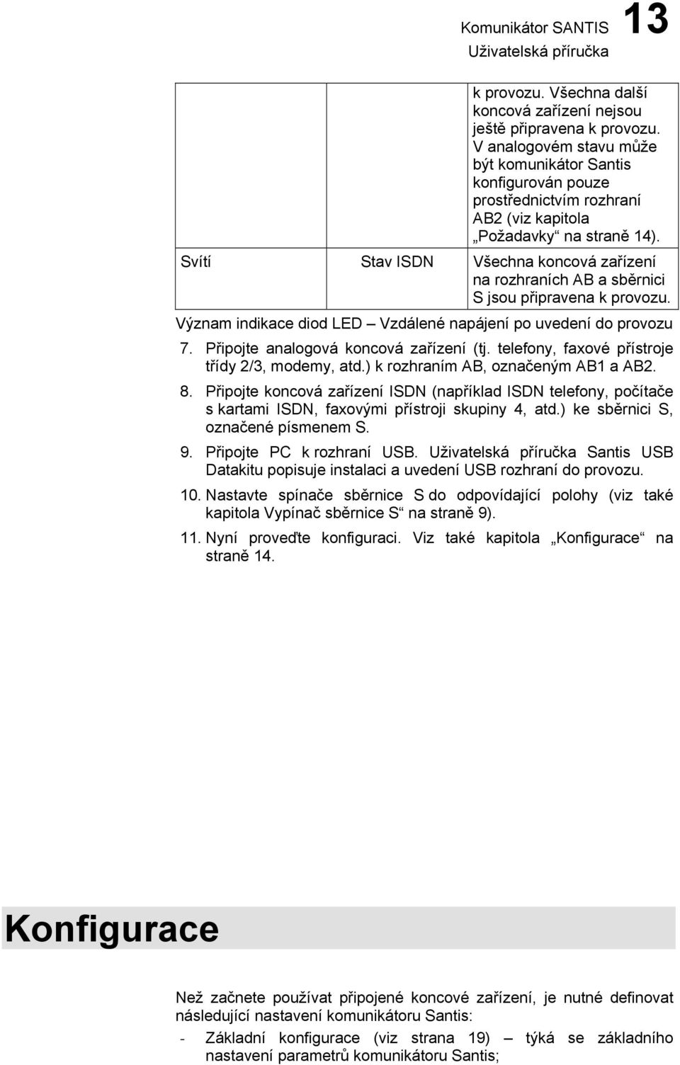 Svítí Stav ISDN Všechna koncová zařízení na rozhraních AB a sběrnc S jsou přpravena k provozu. Význam ndkace dod LED Vzdálené napájení po uvedení do provozu 7. Přpojte analogová koncová zařízení (tj.