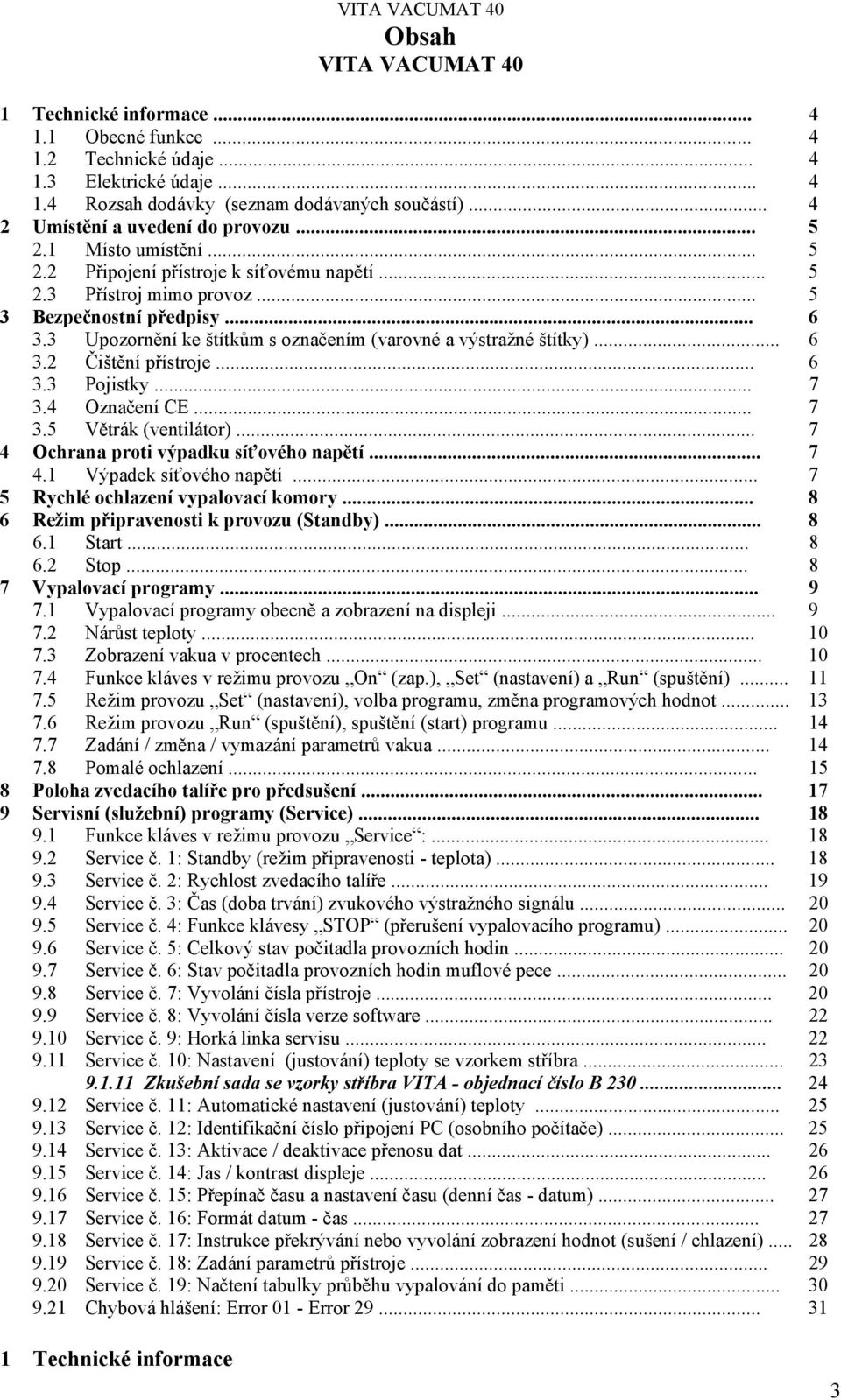 3 Upozornění ke štítkům s označením (varovné a výstražné štítky)... 6 3.2 Čištění přístroje... 6 3.3 Pojistky... 7 3.4 Označení CE... 7 3.5 Větrák (ventilátor).