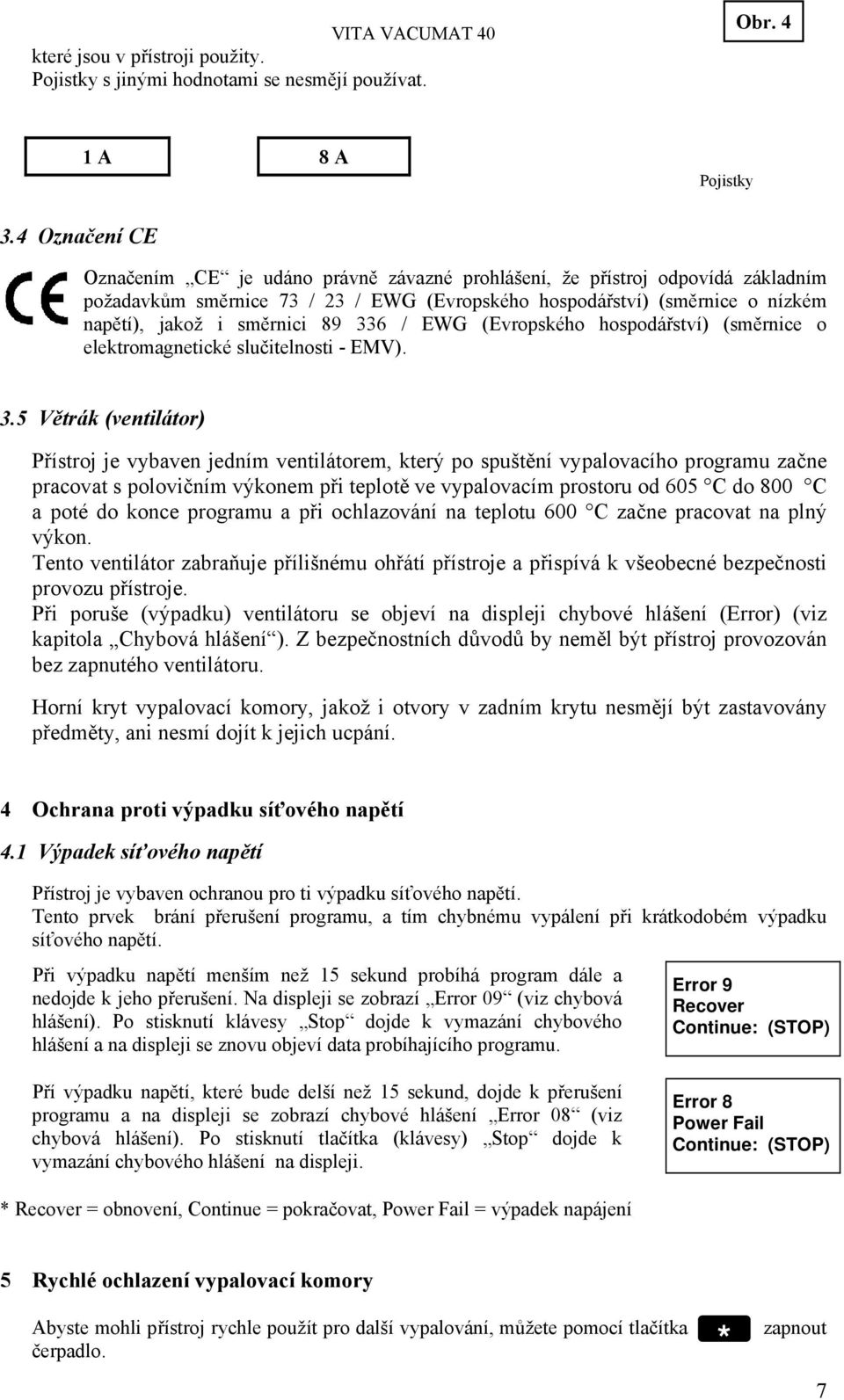 89 336 / EWG (Evropského hospodářství) (směrnice o elektromagnetické slučitelnosti EMV). 3.5 Větrák (ventilátor) Přístroj je vybaven jedním ventilátorem, který po spuštění vypalovacího programu začne