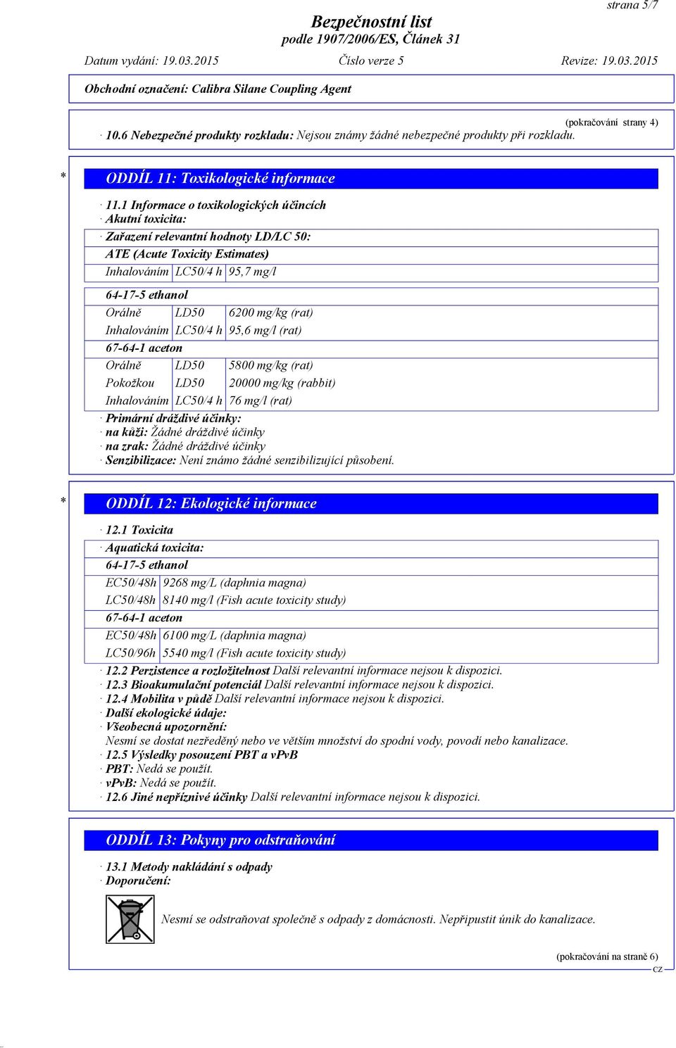 (rat) Inhalováním LC50/4 h 95,6 mg/l (rat) 67-64-1 aceton Orálně LD50 5800 mg/kg (rat) Pokožkou LD50 20000 mg/kg (rabbit) Inhalováním LC50/4 h 76 mg/l (rat) Primární dráždivé účinky: na kůži: Žádné