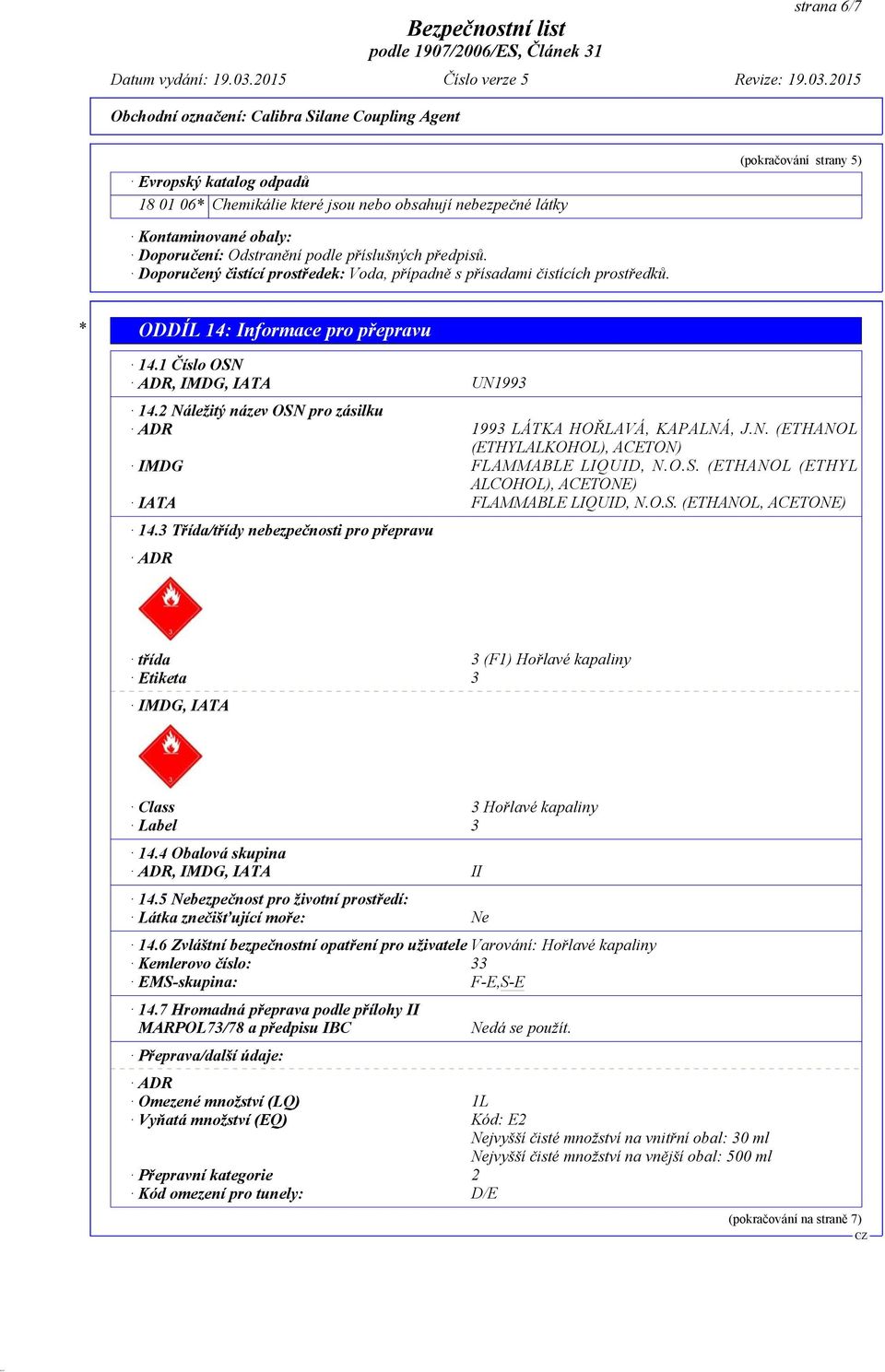 2 Náležitý název OSN pro zásilku ADR 1993 LÁTKA HOŘLAVÁ, KAPALNÁ, J.N. (ETHANOL (ETHYLALKOHOL), ACETON) IMDG FLAMMABLE LIQUID, N.O.S. (ETHANOL (ETHYL ALCOHOL), ACETONE) IATA FLAMMABLE LIQUID, N.O.S. (ETHANOL, ACETONE) 14.