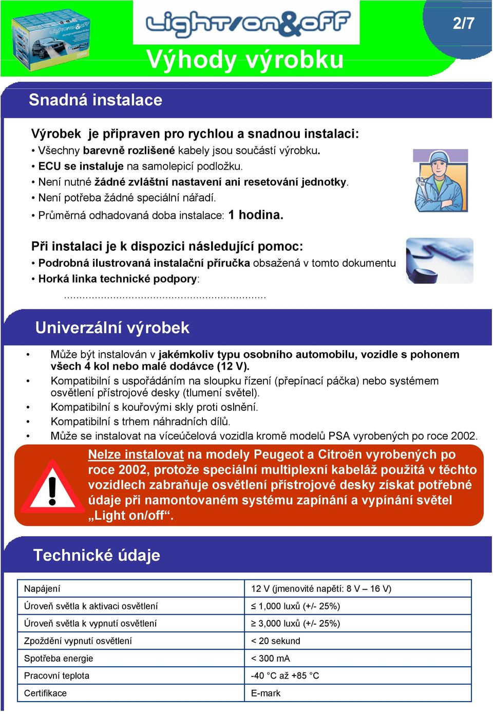 Při instalaci je k dispozici následující pomoc: Podrobná ilustrovaná instalační příručka obsažená v tomto dokumentu Horká linka technické podpory:.