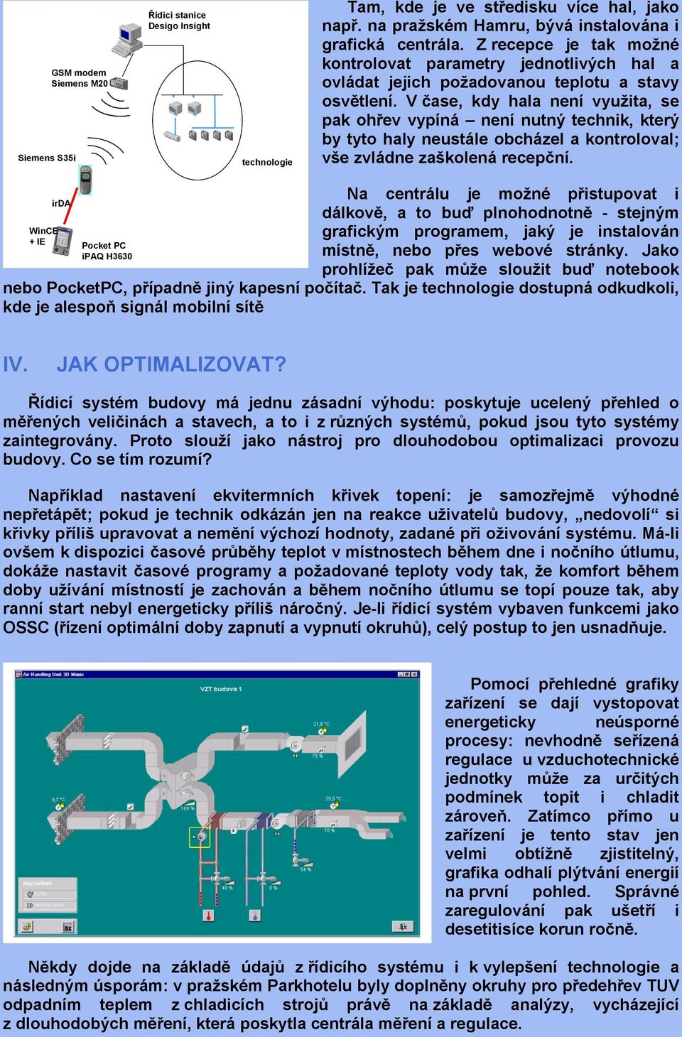 V čase, kdy hala není využita, se pak ohřev vypíná není nutný technik, který by tyto haly neustále obcházel a kontroloval; vše zvládne zaškolená recepční.