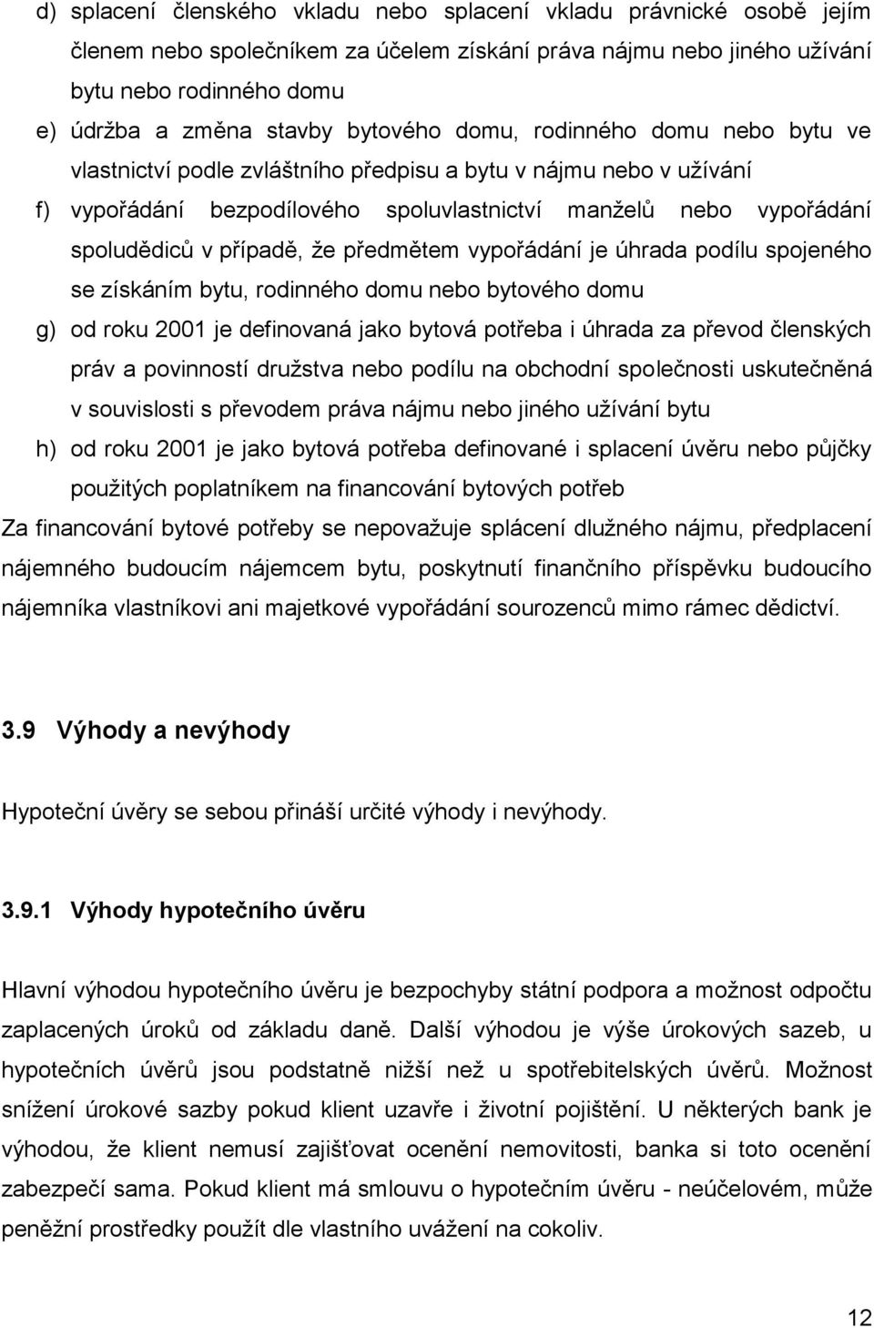 případě, že předmětem vypořádání je úhrada podílu spojeného se získáním bytu, rodinného domu nebo bytového domu g) od roku 2001 je definovaná jako bytová potřeba i úhrada za převod členských práv a