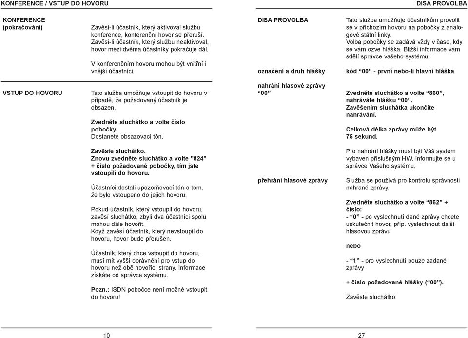 DISA PROVOLBA oznaèení a druh hlášky Tato služba umožòuje úèastníkùm provolit se v pøíchozím hovoru na poboèky z analogové státní linky. Volba poboèky se zadává vždy v èase, kdy se vám ozve hláška.