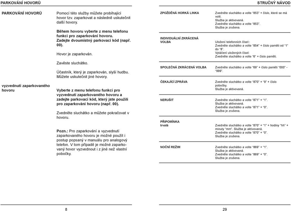 ZPOŽDÌNÁ HORKÁ LINKA INDIVIDUÁLNÍ ZKRÁCENÁ VOLBA Zvednìte sluchátko a volte 853 + èíslo, které se má volit. Služba je aktivovaná. Zvednìte sluchátko a volte 853. Služba je zrušena.