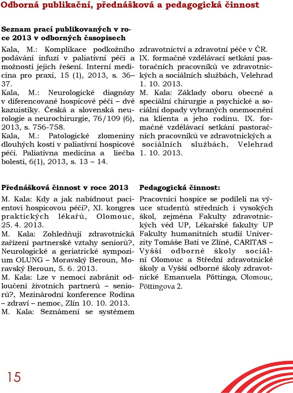 : Neurologické diagnózy v diferencované hospicové péči dvě kazuistiky. Česká a slovenská neurologie a neurochirurgie, 76/109 (6), 2013, s. 756-758. Kala, M.