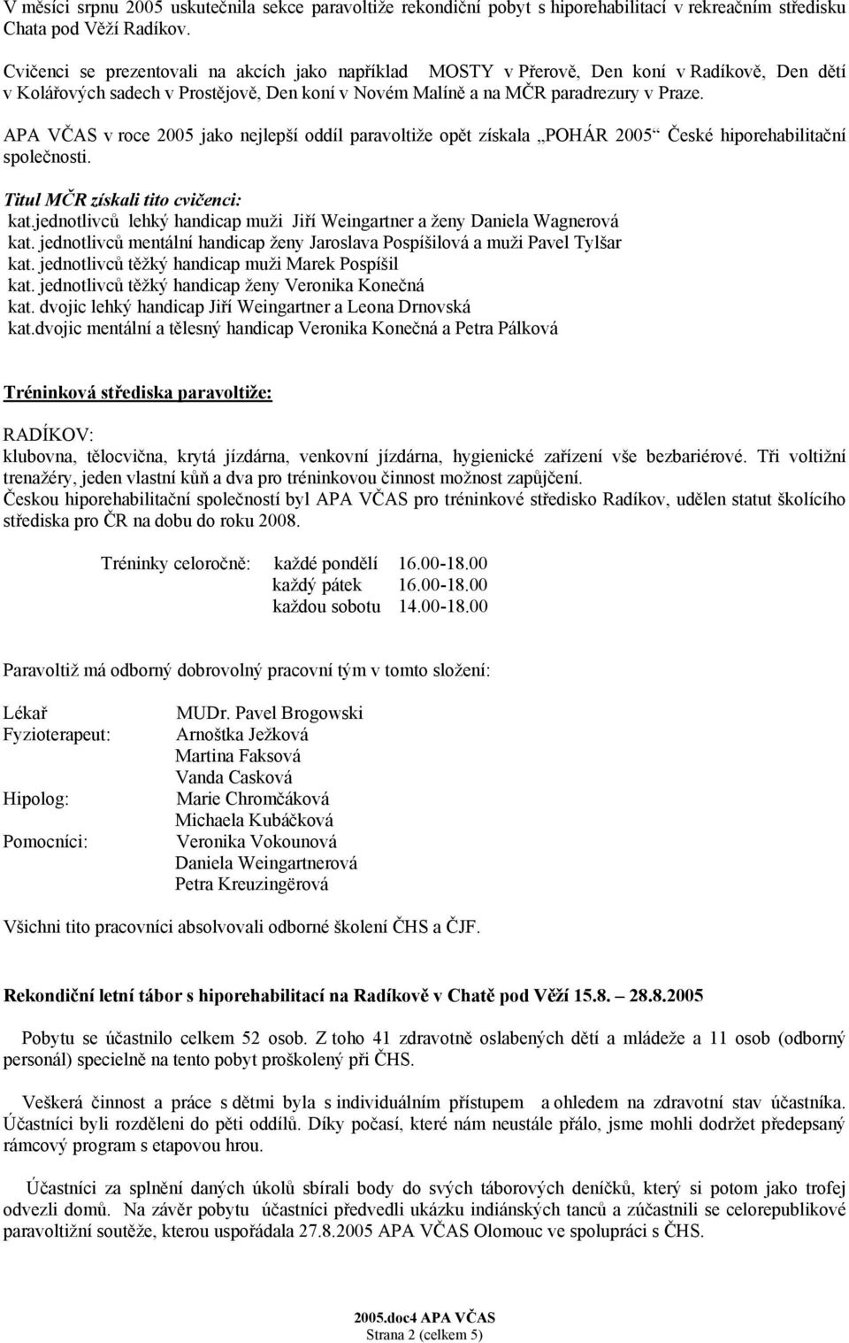 APA VČAS v roce 2005 jako nejlepší oddíl paravoltiže opět získala POHÁR 2005 České hiporehabilitační společnosti. Titul MČR získali tito cvičenci: kat.