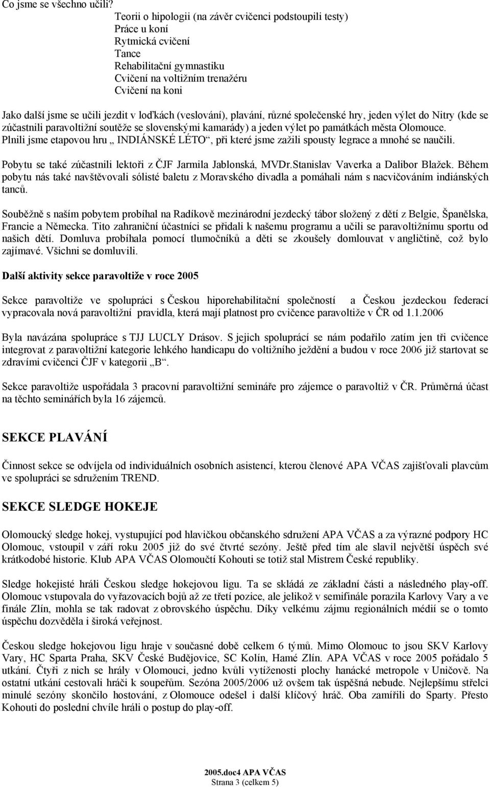 loďkách (veslování), plavání, různé společenské hry, jeden výlet do Nitry (kde se zúčastnili paravoltižní soutěže se slovenskými kamarády) a jeden výlet po památkách města Olomouce.