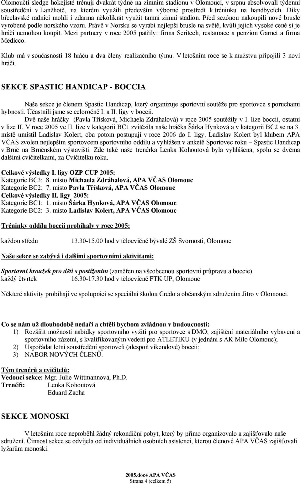 Právě v Norsku se vyrábí nejlepší brusle na světě, kvůli jejich vysoké ceně si je hráči nemohou koupit. Mezi partnery v roce 2005 patřily: firma Seritech, restaurace a penzion Garnet a firma Medicco.