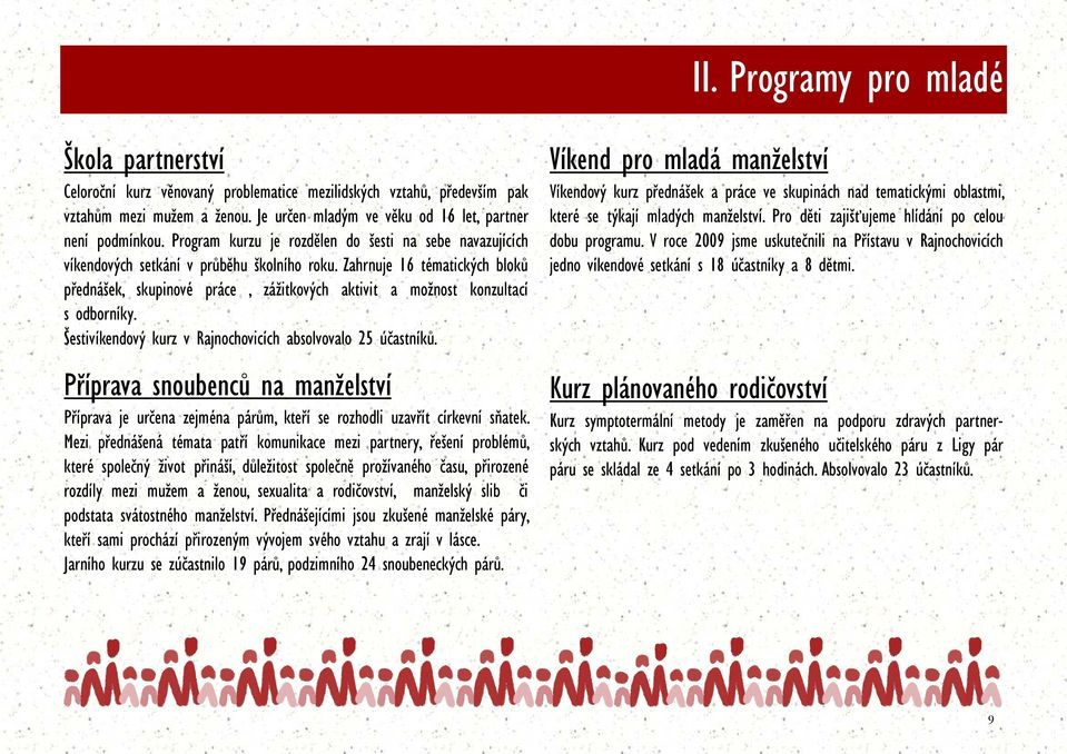 Zahrnuje 16 tématických bloků přednášek, skupinové práce, zážitkových aktivit a možnost konzultací s odborníky. Šestivíkendový kurz v Rajnochovicích absolvovalo 25 účastníků.