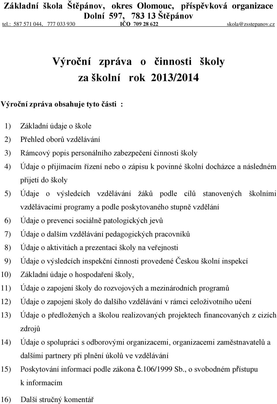 činnosti školy 4) Údaje o přijímacím řízení nebo o zápisu k povinné školní docházce a následném přijetí do školy 5) Údaje o výsledcích vzdělávání žáků podle cílů stanovených školními vzdělávacími