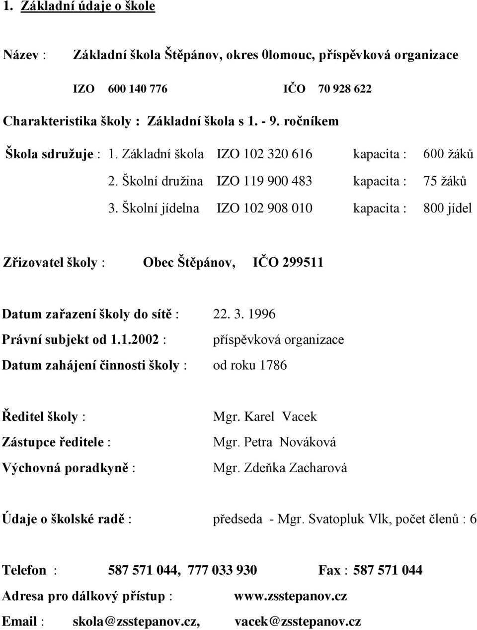 Školní jídelna IZO 102 908 010 kapacita : 800 jídel Zřizovatel školy : Obec Štěpánov, IČO 299511 Datum zařazení školy do sítě : 22. 3. 1996 Právní subjekt od 1.1.2002 : příspěvková organizace Datum zahájení činnosti školy : od roku 1786 Ředitel školy : Zástupce ředitele : Výchovná poradkyně : Mgr.