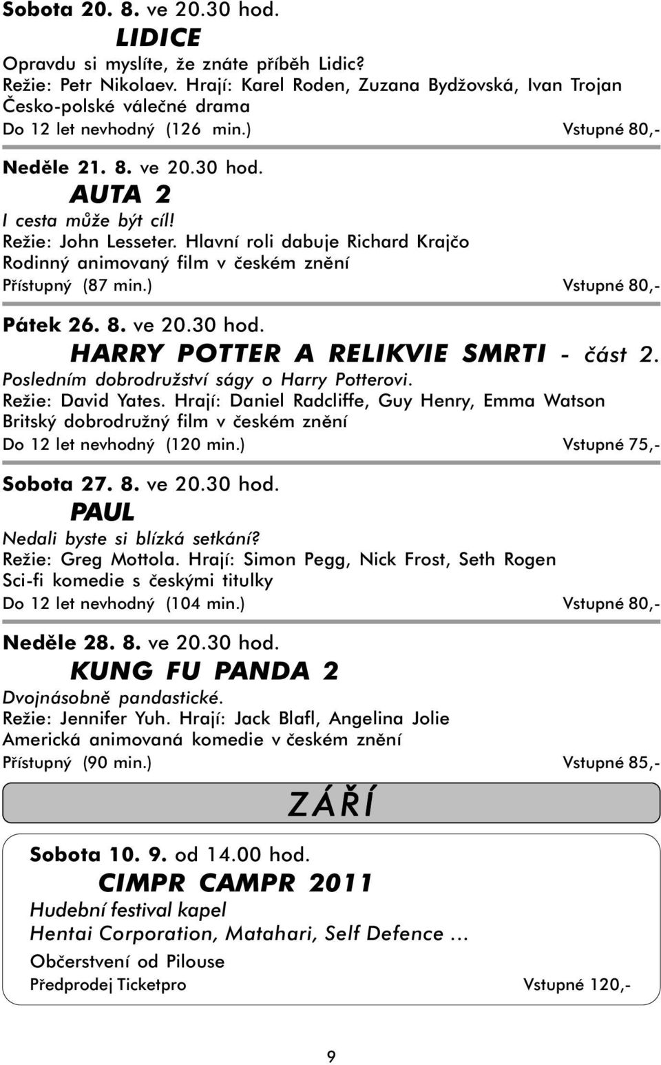 Hlavní roli dabuje Richard Krajčo Rodinný animovaný film v českém znění Přístupný (87 min.) Vstupné 80,- Pátek 26. 8. ve 20.30 hod. HARRY POTTER A RELIKVIE SMRTI - část 2.