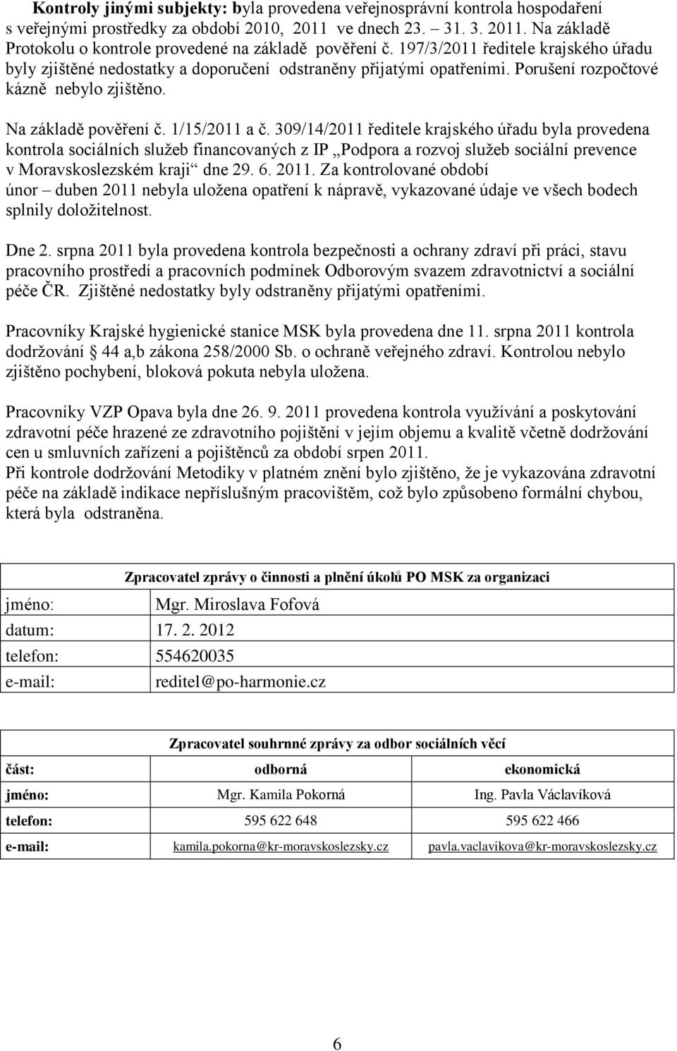 309/14/2011 ředitele krajského úřadu byla provedena kontrola sociálních služeb financovaných z IP Podpora a rozvoj služeb sociální prevence v Moravskoslezském kraji dne 29. 6. 2011.