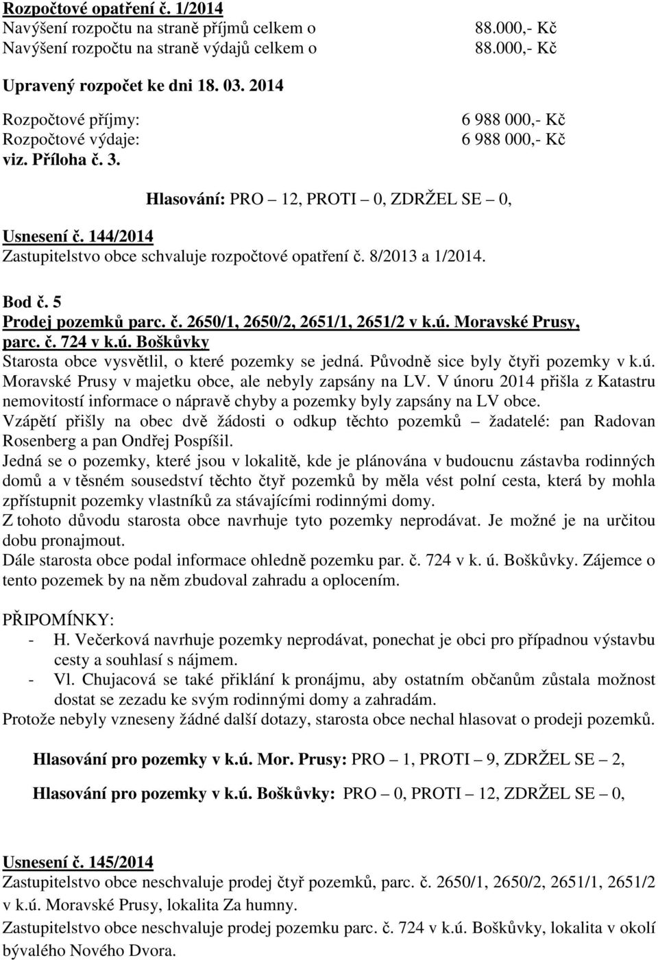 5 Prodej pozemků parc. č. 2650/1, 2650/2, 2651/1, 2651/2 v k.ú. Moravské Prusy, parc. č. 724 v k.ú. Boškůvky Starosta obce vysvětlil, o které pozemky se jedná. Původně sice byly čtyři pozemky v k.ú. Moravské Prusy v majetku obce, ale nebyly zapsány na LV.