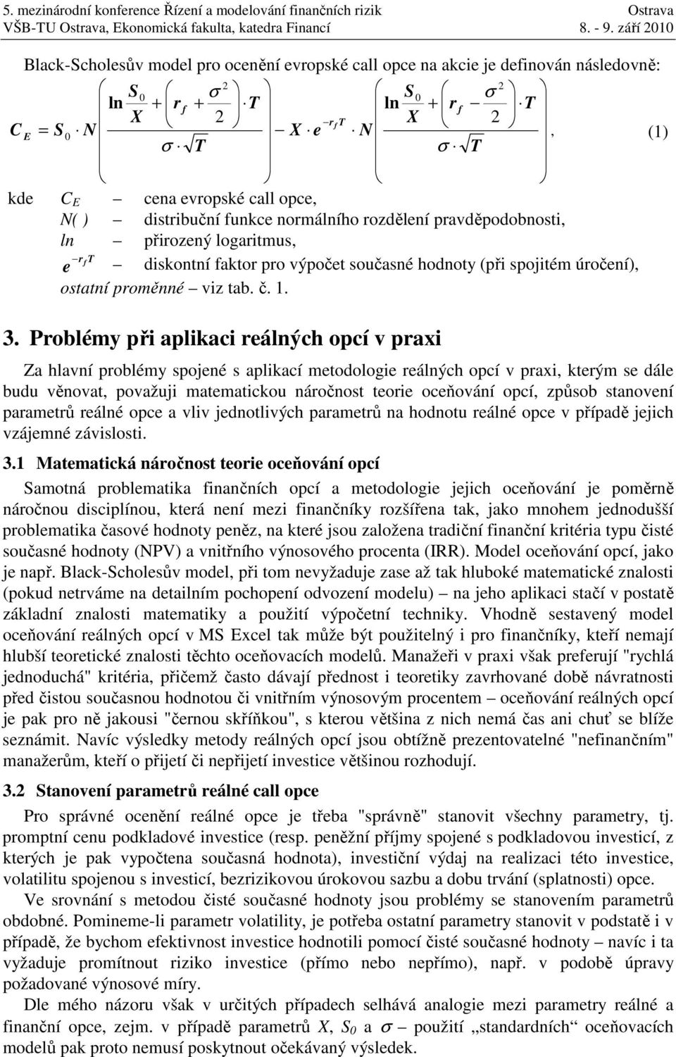 Problémy při aplikaci reálných opcí v praxi Za hlavní problémy spojené s aplikací metodologie reálných opcí v praxi, kterým se dále budu věnovat, považuji matematickou náročnost teorie oceňování