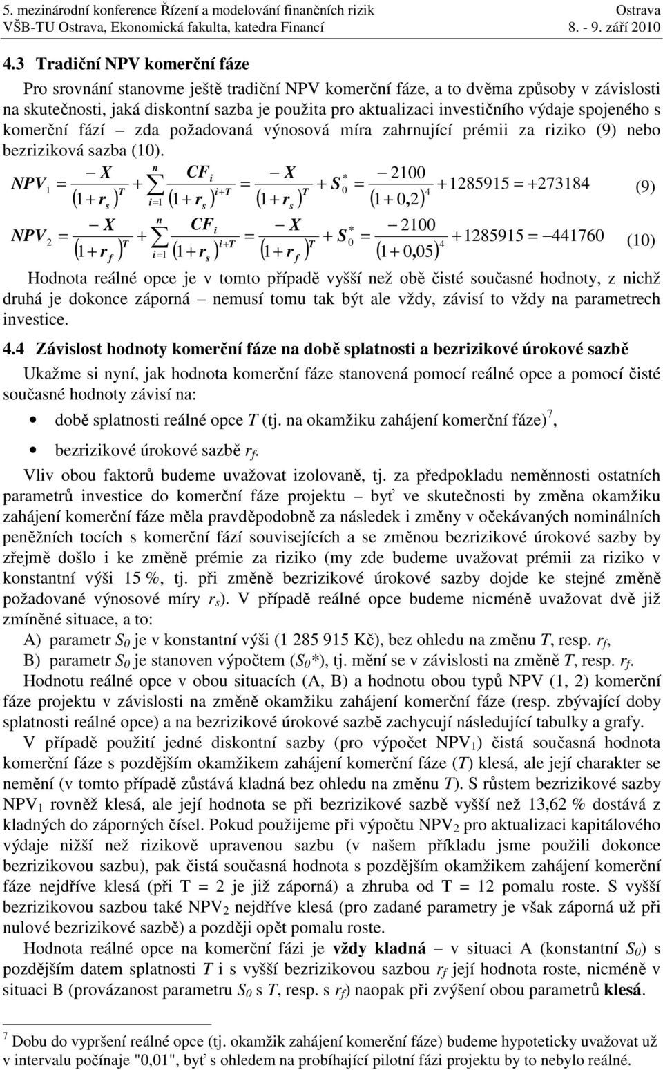 n X CFi X * 1 NPV1 = + + 185915 = + 73184 4 ( 1 ) = + = i+ (9) + rs i= 1 ( rs ) ( rs ) (, ) n X CFi X * 1 NPV = + = + = + 185915 = 44176 i+ 4 (1) r i= 1 r r, 5 ( ) ( ) ( ) ( ) s Hodnota reálné opce