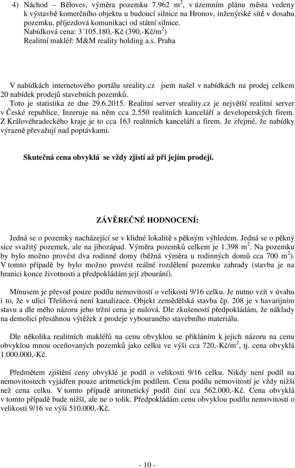 180,-Kč (390,-Kč/m 2 ) Realitní makléř: M&M reality holding a.s. Praha V nabídkách internetového portálu sreality.cz jsem našel v nabídkách na prodej celkem 20 nabídek prodejů stavebních pozemků.