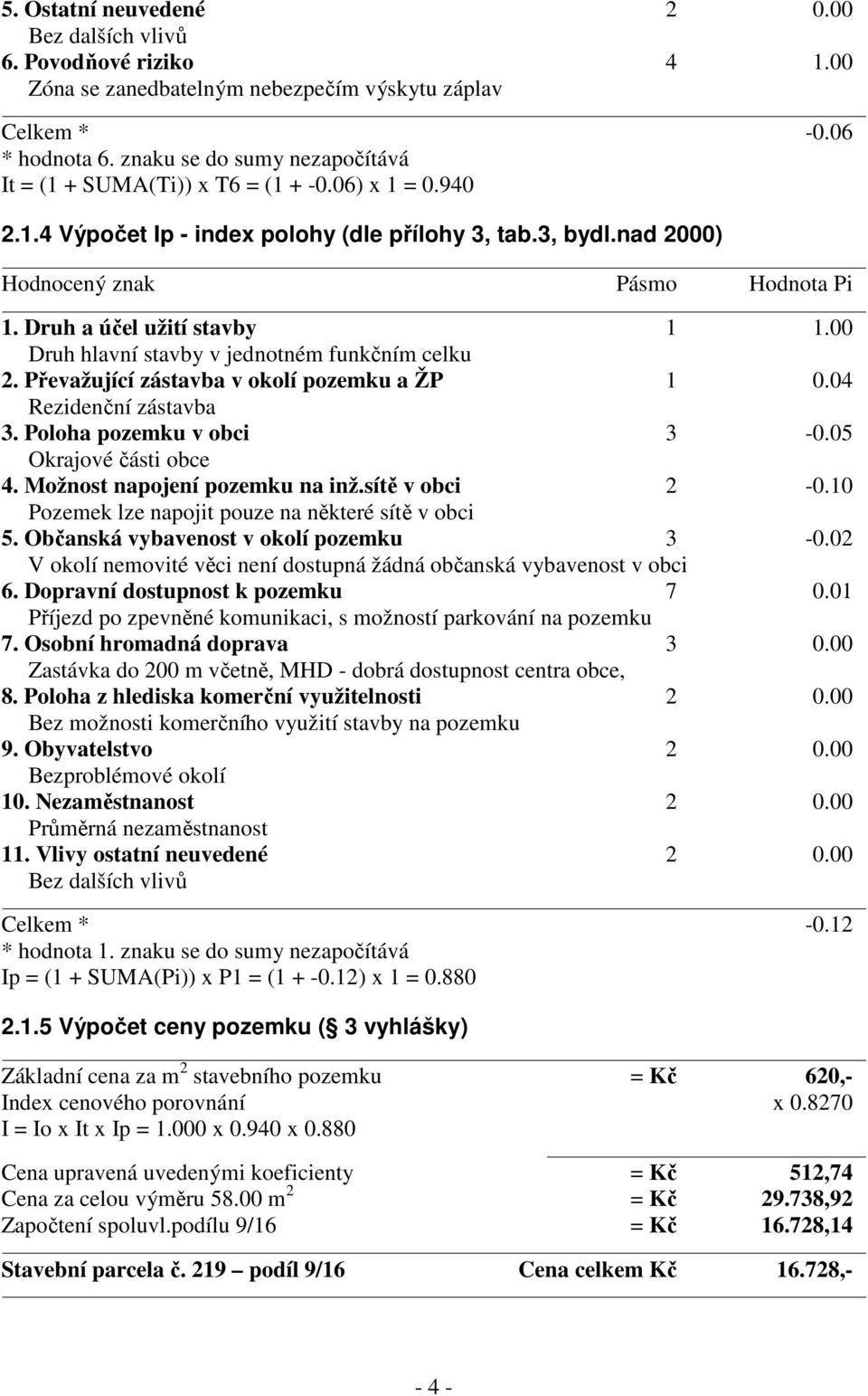 Druh a účel užití stavby 1 1.00 Druh hlavní stavby v jednotném funkčním celku 2. Převažující zástavba v okolí pozemku a ŽP 1 0.04 Rezidenční zástavba 3. Poloha pozemku v obci 3-0.