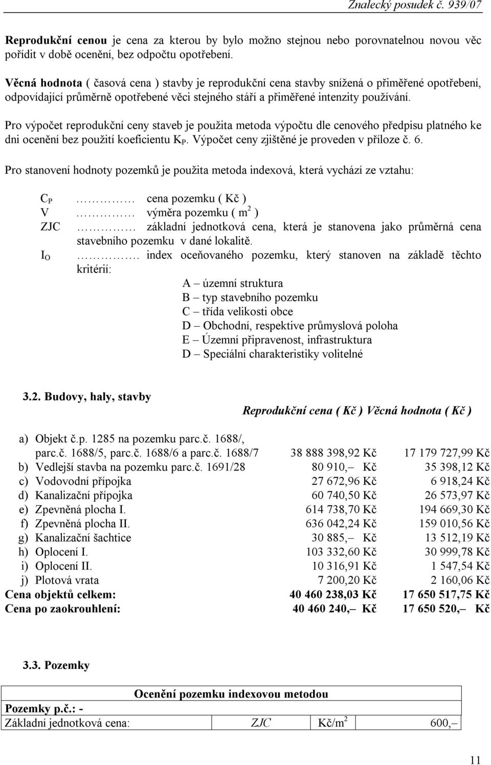 Pro výpočet reprodukční ceny staveb je použita metoda výpočtu dle cenového předpisu platného ke dni ocenění bez použití koeficientu K P. Výpočet ceny zjištěné je proveden v příloze č. 6.