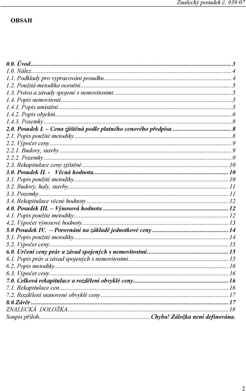 ..10 3.0. Posudek II. - Věcná hodnota...10 3.1. Popis použité metodiky...10 3.2. Budovy, haly, stavby...11 3.3. Pozemky...11 3.4. Rekapitulace věcné hodnoty...12 4.0. Posudek III. Výnosová hodnota.