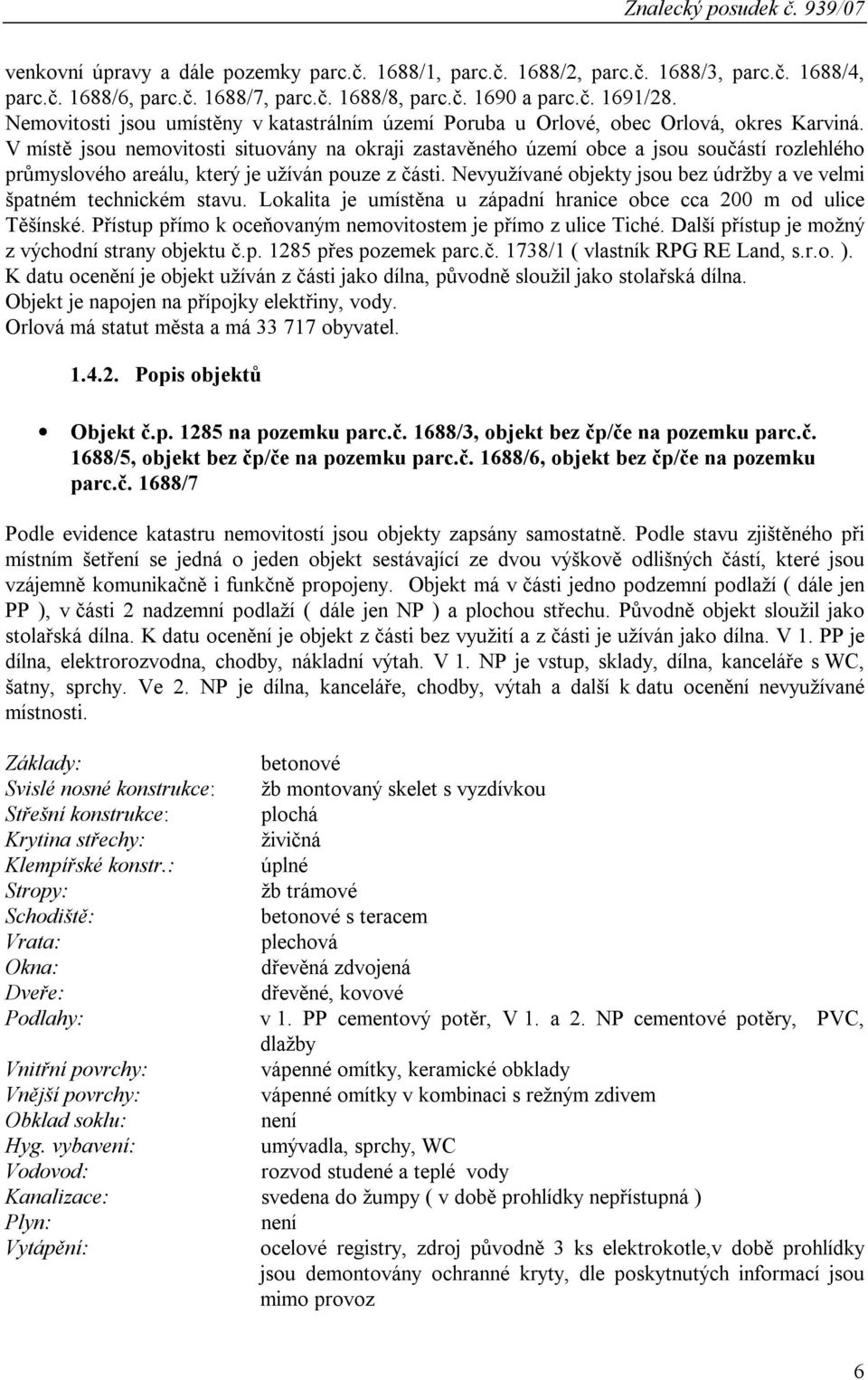 V místě jsou nemovitosti situovány na okraji zastavěného území obce a jsou součástí rozlehlého průmyslového areálu, který je užíván pouze z části.