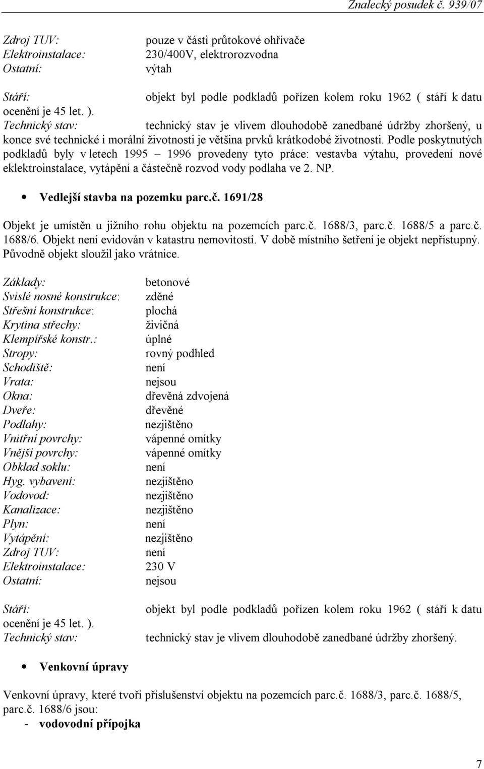 Podle poskytnutých podkladů byly v letech 1995 1996 provedeny tyto práce: vestavba výtahu, provedení nové eklektroinstalace, vytápění a částečně rozvod vody podlaha ve 2. NP.