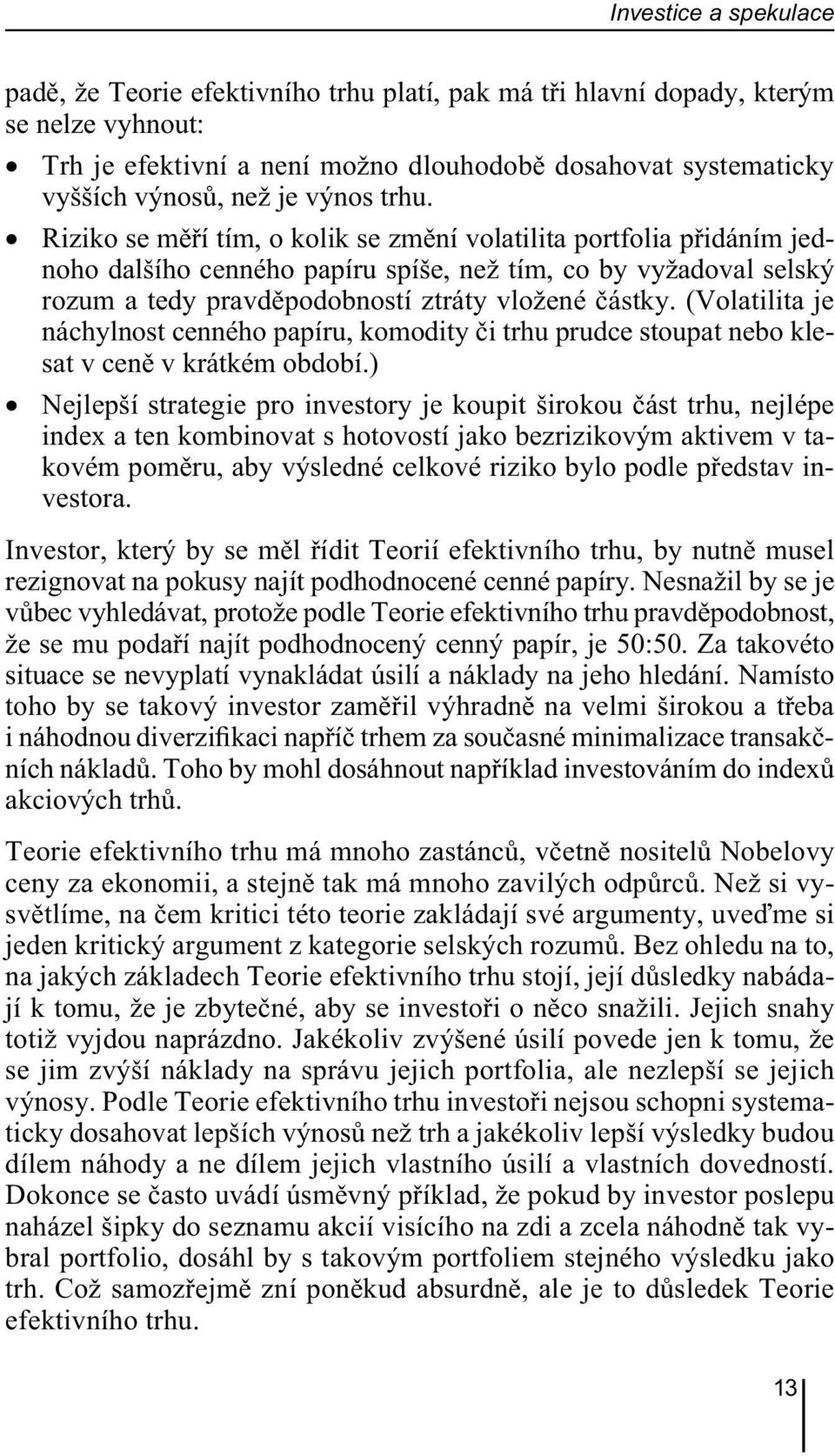 Riziko se měří tím, o kolik se změní volatilita portfolia přidáním jednoho dalšího cenného papíru spíše, než tím, co by vyžadoval selský rozum a tedy pravděpodobností ztráty vložené částky.