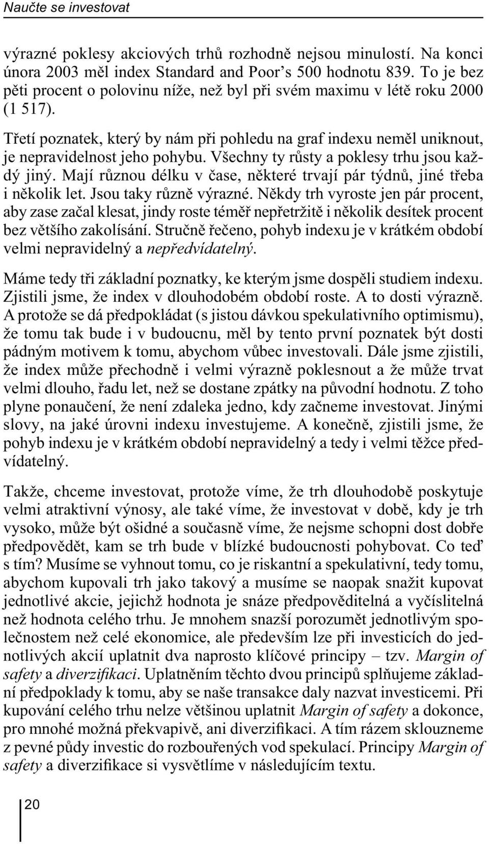 Všechny ty růsty a poklesy trhu jsou každý jiný. Mají různou délku v čase, některé trvají pár týdnů, jiné třeba i několik let. Jsou taky různě výrazné.