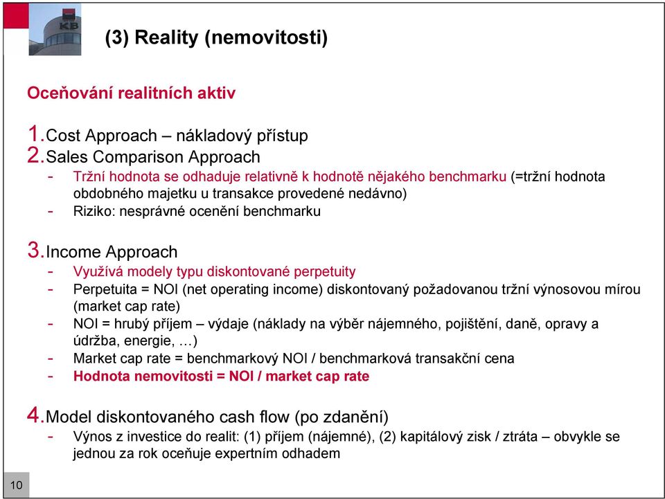 Income Approach - Využívá modely typu diskontované perpetuity - Perpetuita = NOI (net operating income) diskontovaný požadovanou tržní výnosovou mírou (market cap rate) - NOI = hrubý příjem výdaje