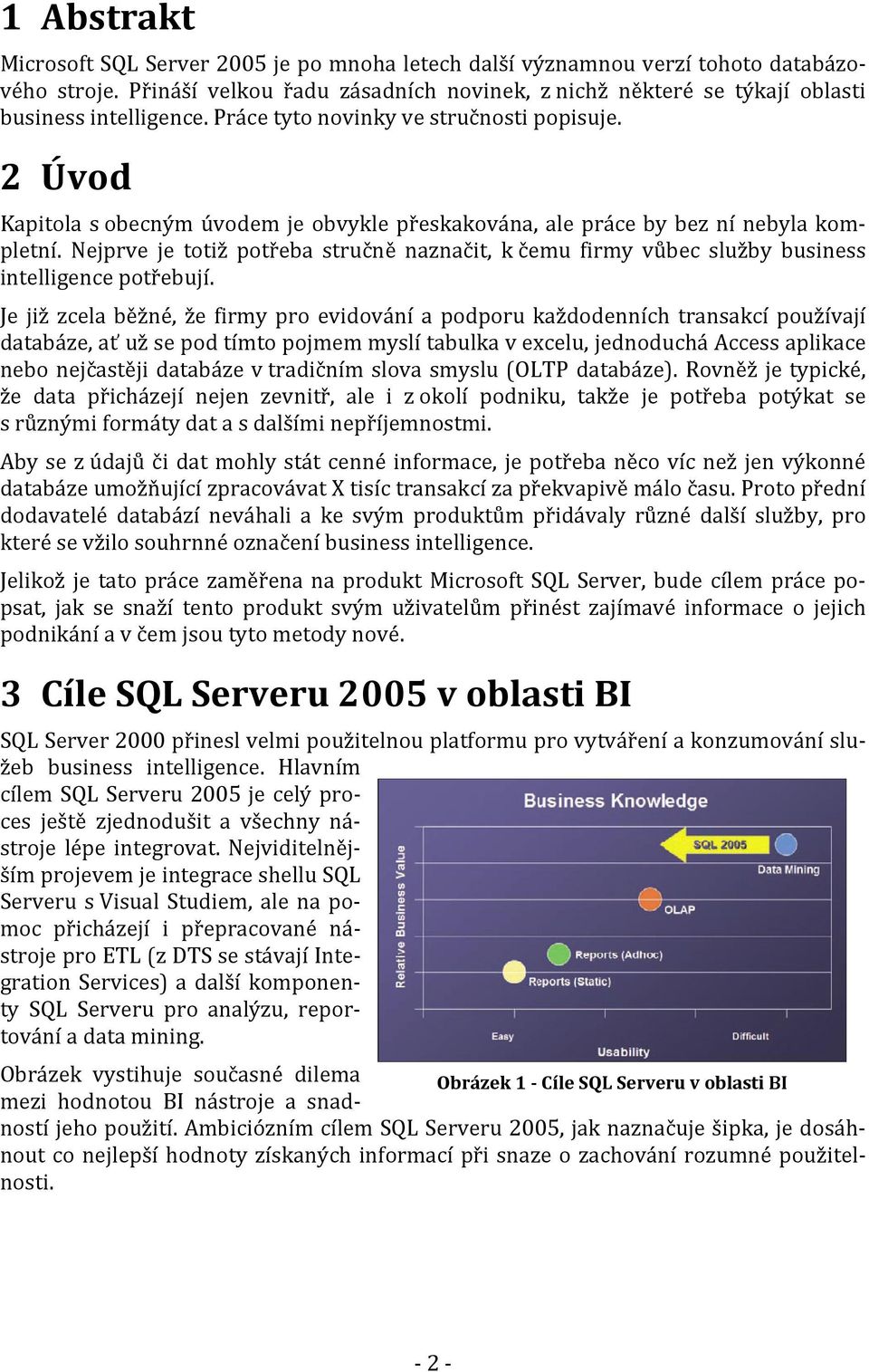 2 Úvod Kapitola s obecným úvodem je obvykle přeskakována, ale práce by bez ní nebyla kompletní. Nejprve je totiž potřeba stručně naznačit, k čemu firmy vůbec služby business intelligence potřebují.