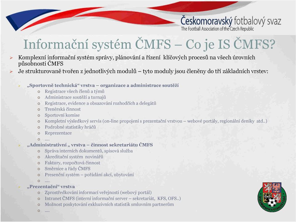 vrstev: Sportovně technická vrstva organizace a administrace soutěží Registrace všech členů a týmů Administrace soutěží a turnajů Registrace, evidence a obsazování rozhodčích a delegátů Trenérská