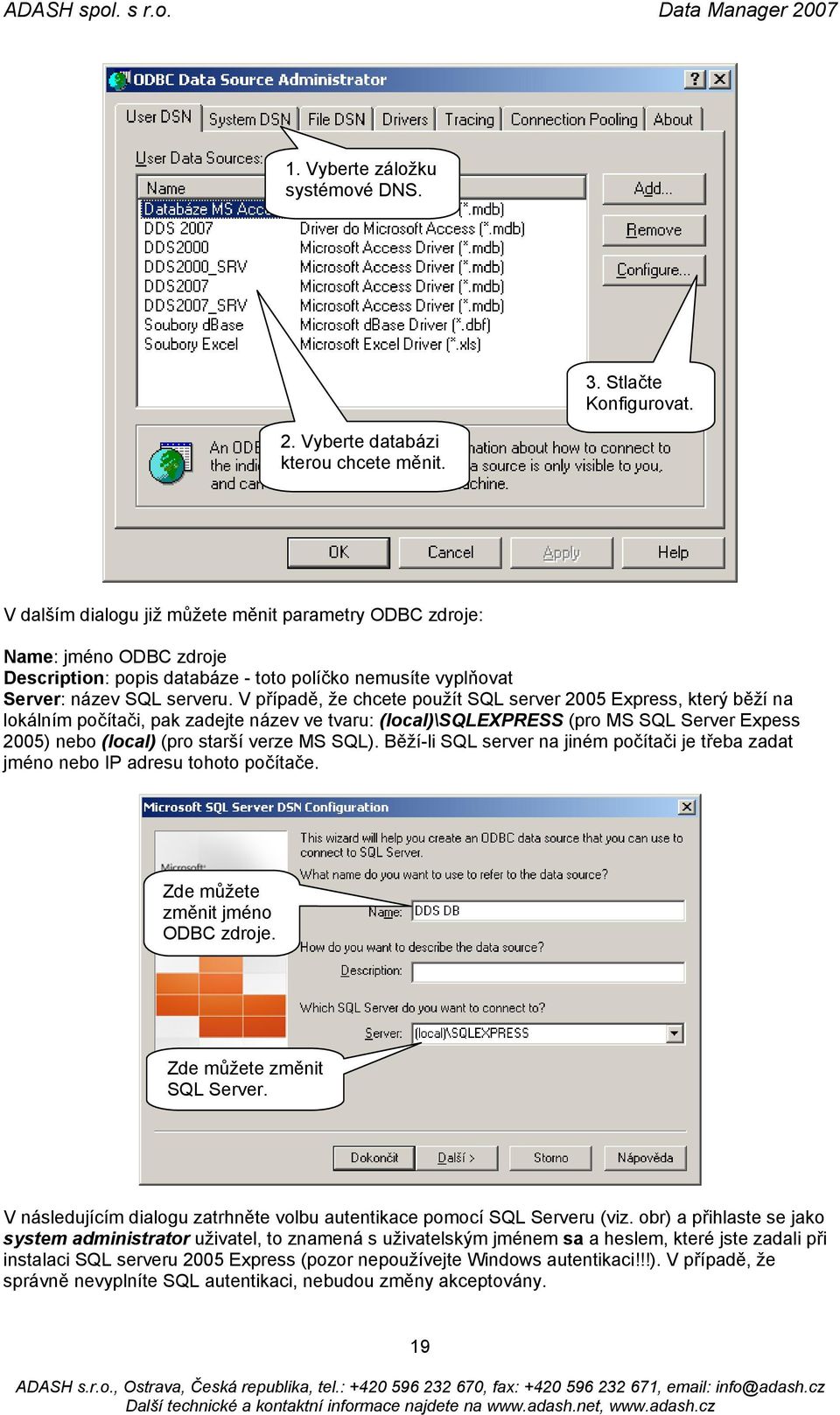 V případě, že chcete použít SQL server 2005 Express, který běží na lokálním počítači, pak zadejte název ve tvaru: (local)\sqlexpress (pro MS SQL Server Expess 2005) nebo (local) (pro starší verze MS