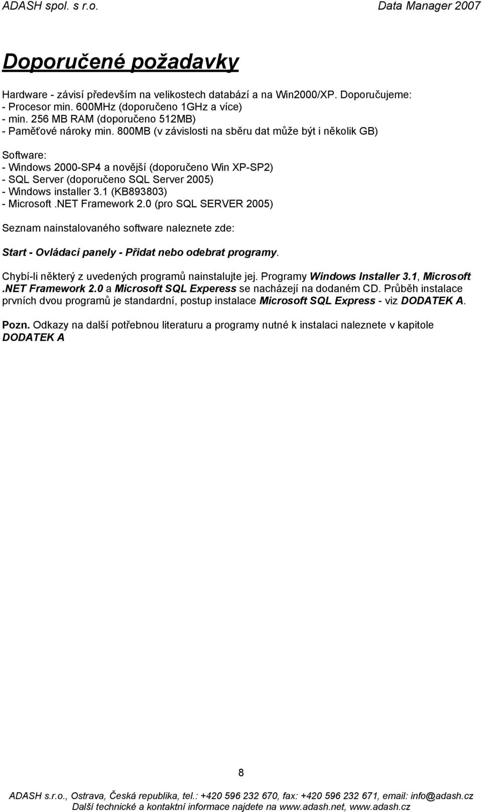 800MB (v závislosti na sběru dat může být i několik GB) Software: - Windows 2000-SP4 a novější (doporučeno Win XP-SP2) - SQL Server (doporučeno SQL Server 2005) - Windows installer 3.