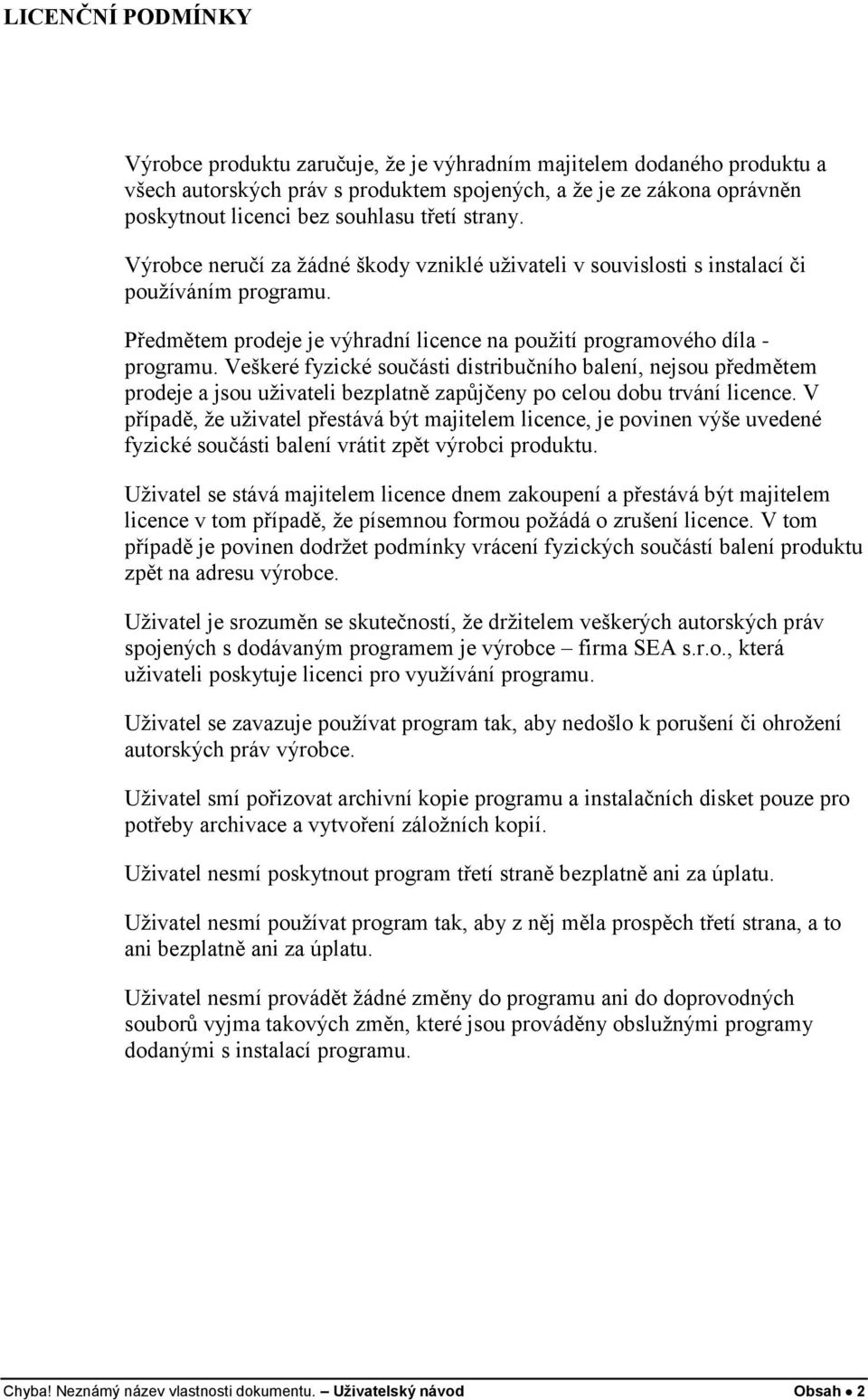 Veškeré fyzické součásti distribučního balení, nejsou předmětem prodeje a jsou uživateli bezplatně zapůjčeny po celou dobu trvání licence.