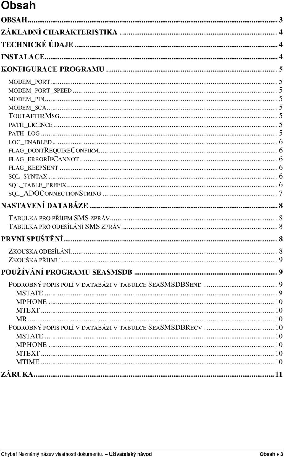 .. 7 NASTAVENÍ DATABÁZE... 8 TABULKA PRO PŘÍJEM SMS ZPRÁV... 8 TABULKA PRO ODESÍLÁNÍ SMS ZPRÁV... 8 PRVNÍ SPUŠTĚNÍ... 8 ZKOUŠKA ODESÍLÁNÍ... 8 ZKOUŠKA PŘÍJMU... 9 POUŽÍVÁNÍ PROGRAMU SEASMSDB.