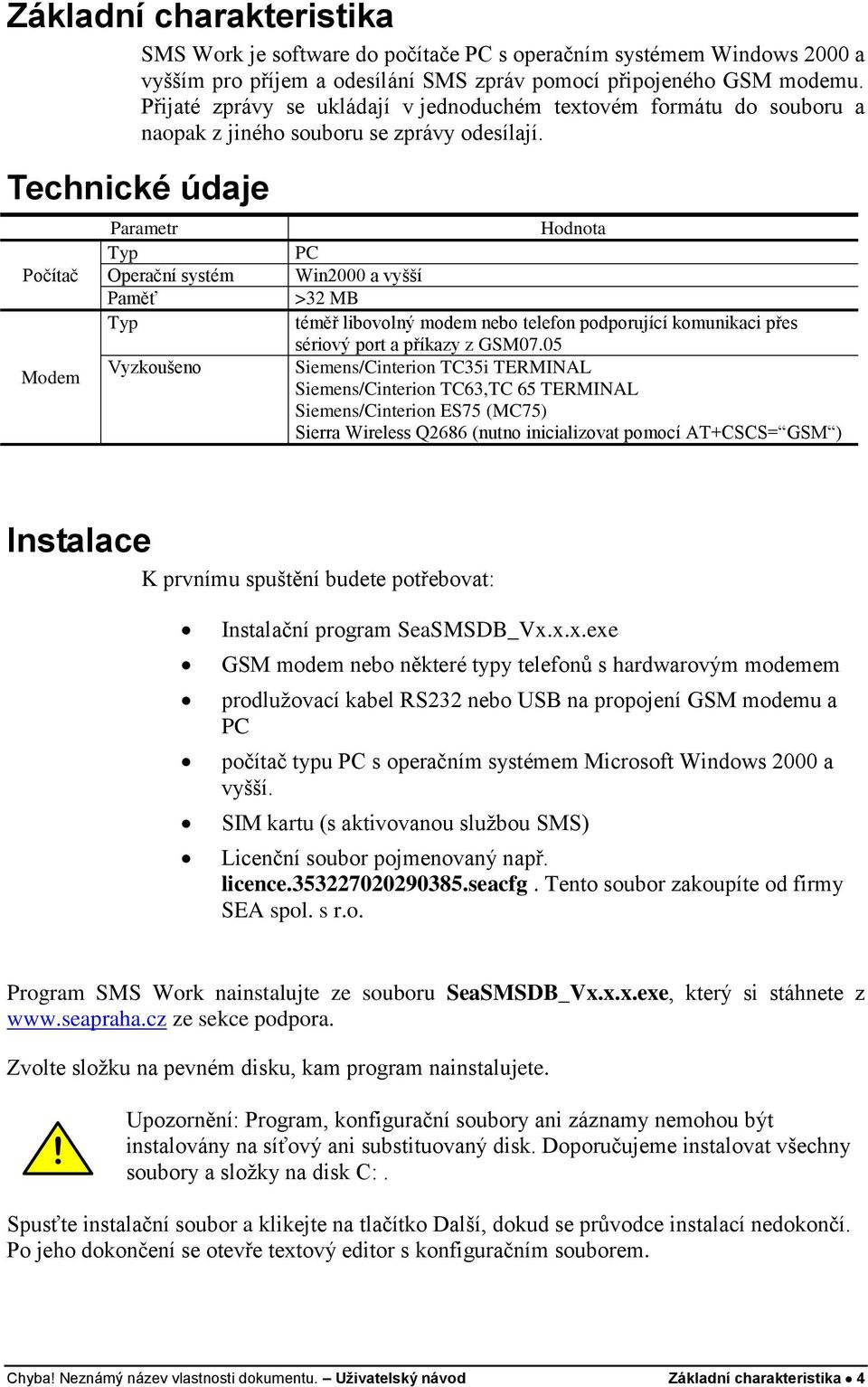 Technické údaje Parametr Typ Počítač Operační systém Paměť Typ Vyzkoušeno Modem Hodnota PC Win2000 a vyšší >32 MB téměř libovolný modem nebo telefon podporující komunikaci přes sériový port a příkazy