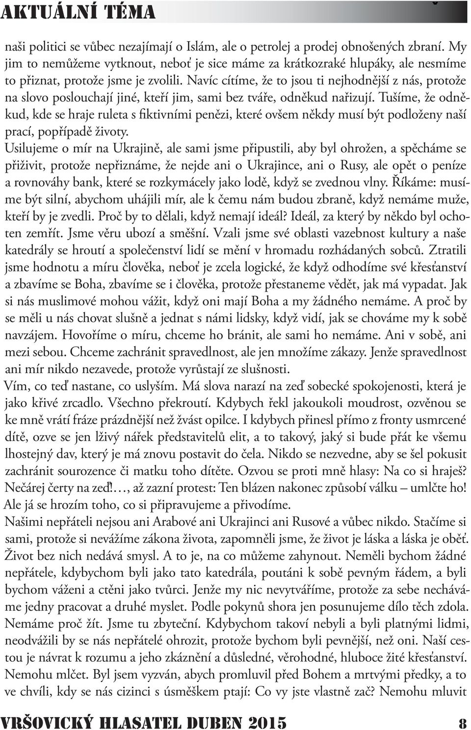 Navíc cítíme, že to jsou ti nejhodnější z nás, protože na slovo poslouchají jiné, kteří jim, sami bez tváře, odněkud nařizují.