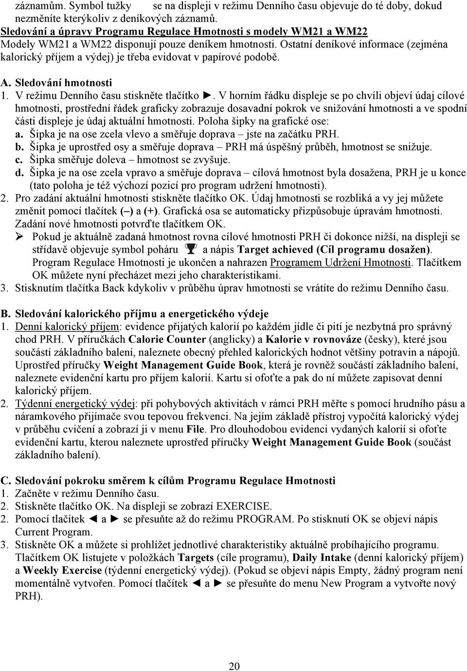 Ostatní deníkové informace (zejména kalorický příjem a výdej) je třeba evidovat v papírové podobě. A. Sledování hmotnosti 1. V režimu Denního času stiskněte tlačítko.