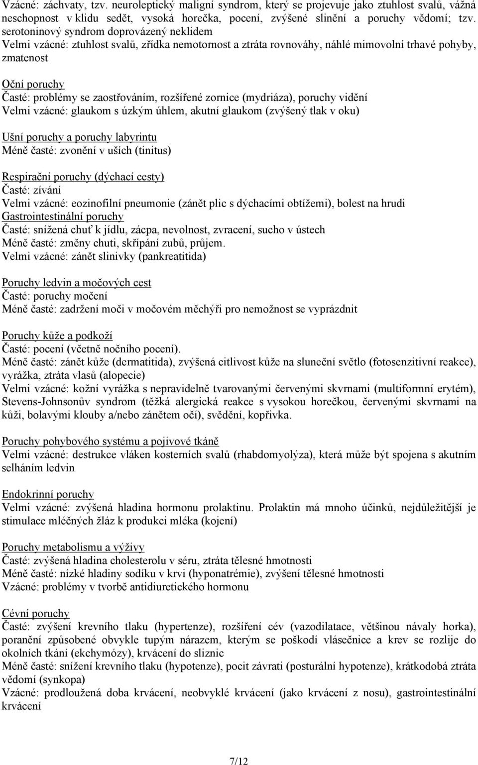 rozšířené zornice (mydriáza), poruchy vidění Velmi vzácné: glaukom s úzkým úhlem, akutní glaukom (zvýšený tlak v oku) Ušní poruchy a poruchy labyrintu Méně časté: zvonění v uších (tinitus) Respirační