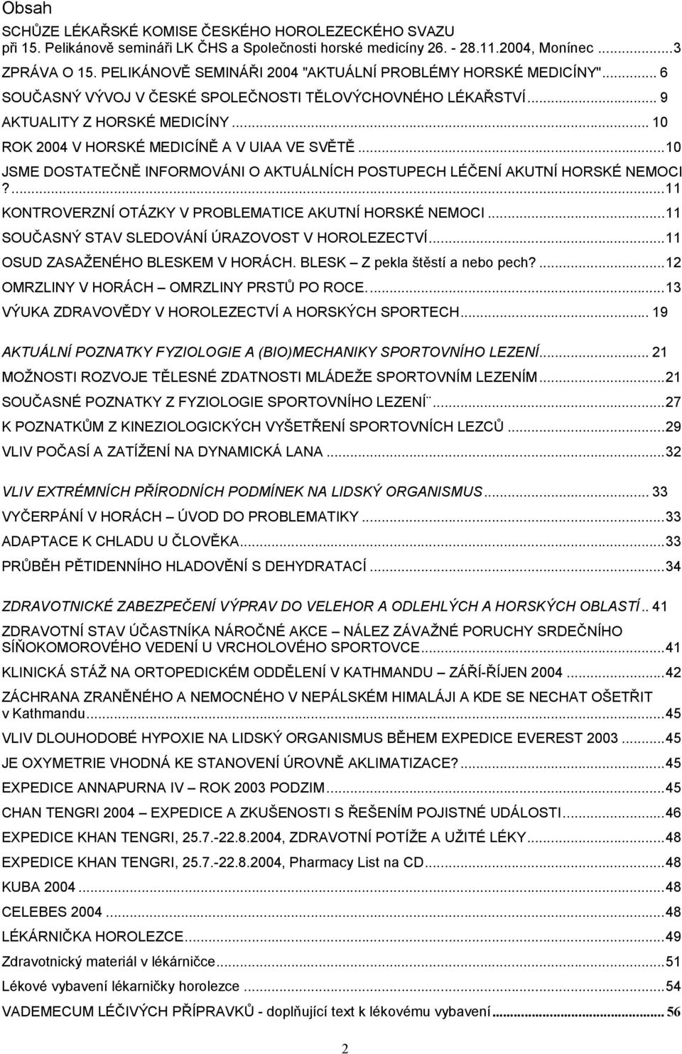 .. 10 ROK 2004 V HORSKÉ MEDICÍNĚ A V UIAA VE SVĚTĚ...10 JSME DOSTATEČNĚ INFORMOVÁNI O AKTUÁLNÍCH POSTUPECH LÉČENÍ AKUTNÍ HORSKÉ NEMOCI?...11 KONTROVERZNÍ OTÁZKY V PROBLEMATICE AKUTNÍ HORSKÉ NEMOCI.