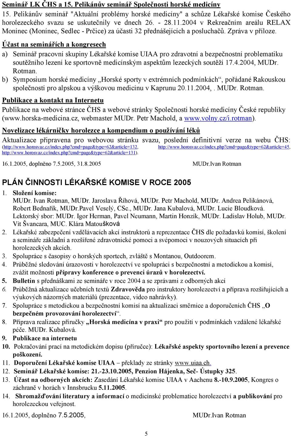 2004 v Rekreačním areálu RELAX Monínec (Monínec, Sedlec - Prčice) za účasti 32 přednášejících a posluchačů. Zpráva v příloze.