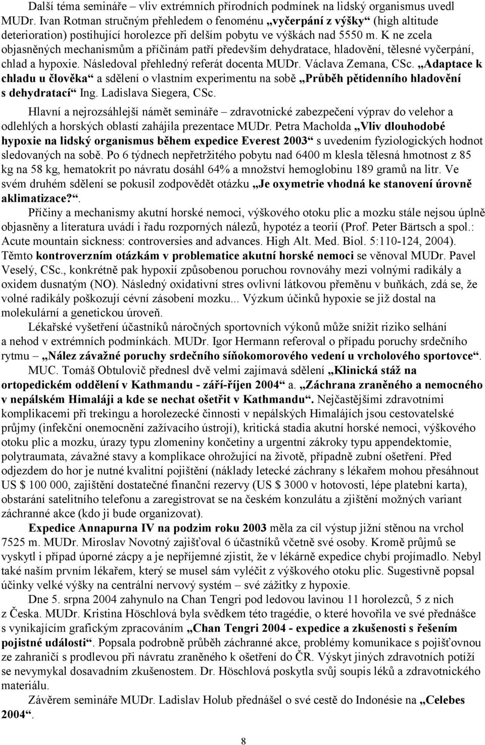 K ne zcela objasněných mechanismům a příčinám patří především dehydratace, hladovění, tělesné vyčerpání, chlad a hypoxie. Následoval přehledný referát docenta MUDr. Václava Zemana, CSc.