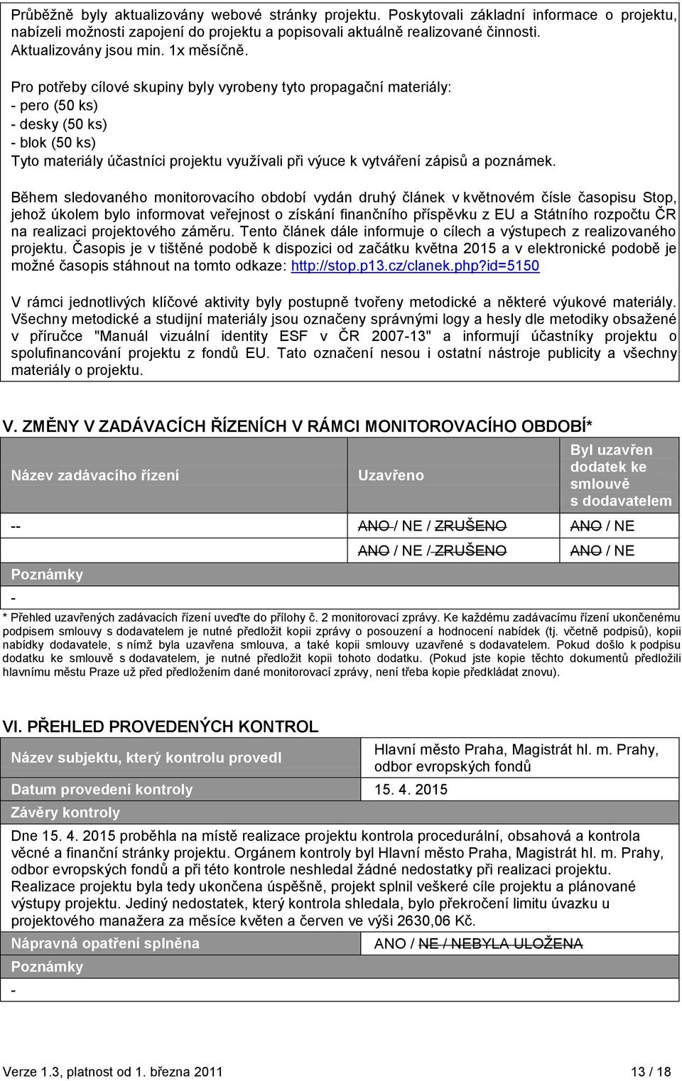 Pro potřeby cílové skupiny byly vyrobeny tyto propagační materiály: - pero (50 ks) - desky (50 ks) - blok (50 ks) Tyto materiály účastníci projektu vyuţívali při výuce k vytváření zápisů a poznámek.