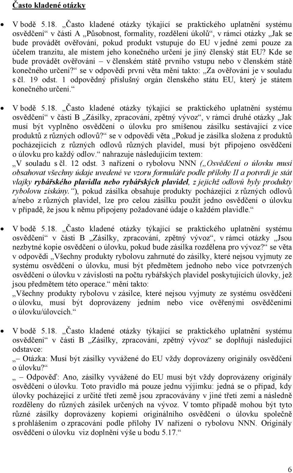 se v odpovědi první věta mění takto: Za ověřování je v souladu s čl. 19 odst. 1 odpovědný příslušný orgán členského státu EU, který je státem konečného určení.