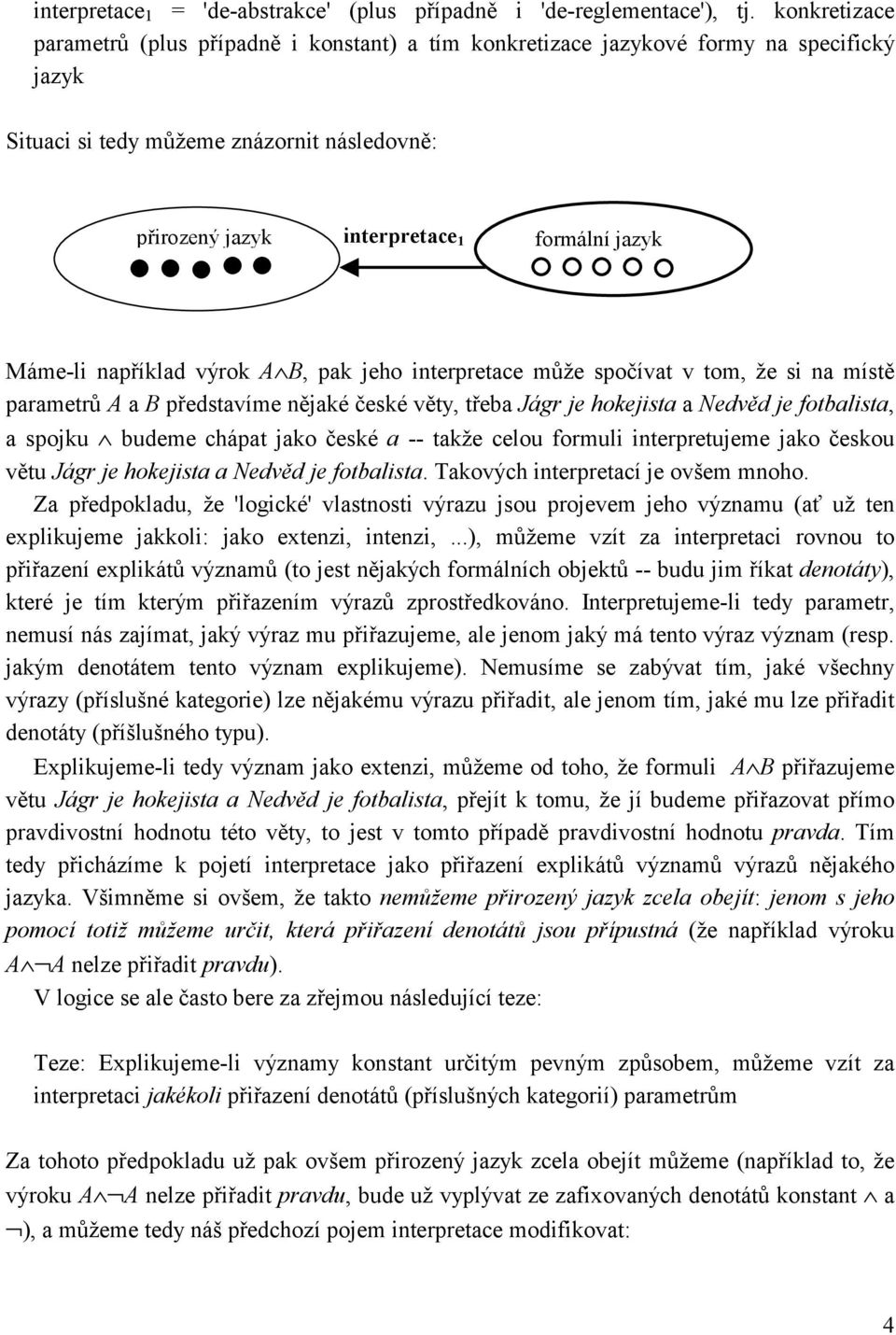 Máme-li například výrok A B, pak jeho interpretace může spočívat v tom, že si na místě parametrů A a B představíme nějaké české věty, třeba Jágr je hokejista a Nedvěd je fotbalista, a spojku budeme