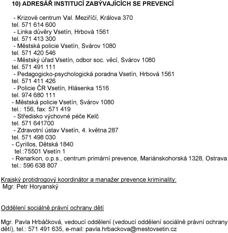 571 411 426 - Policie ČR Vsetín, Hlásenka 1516 tel. 974 680 111 - Městská policie Vsetín, Svárov 1080 tel.: 156, fax: 571 419 - Středisko výchovné péče Kelč tel.