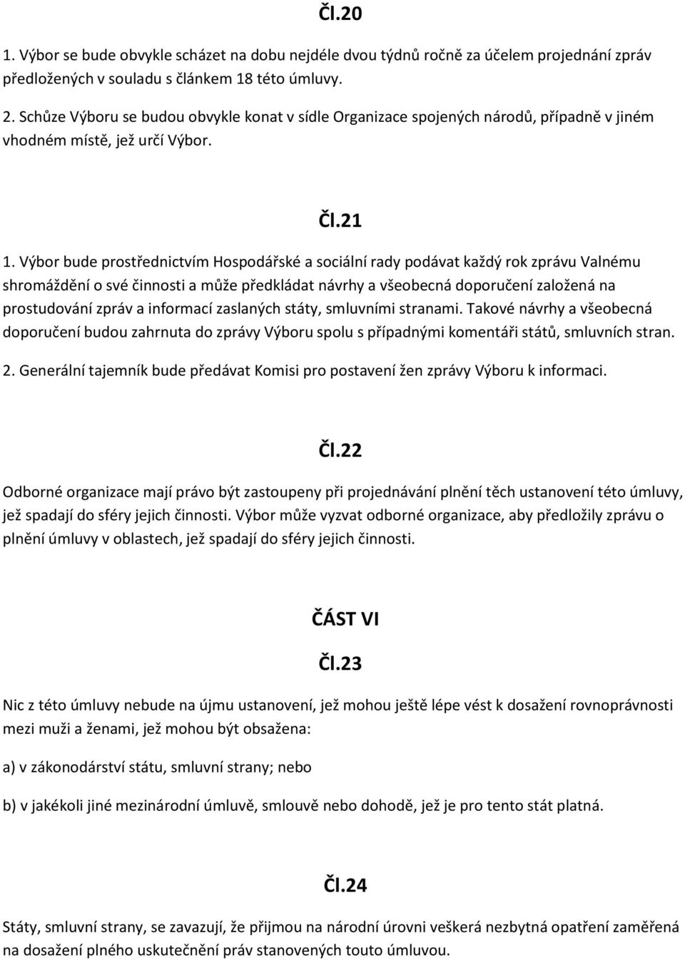 Výbor bude prostřednictvím Hospodářské a sociální rady podávat každý rok zprávu Valnému shromáždění o své činnosti a může předkládat návrhy a všeobecná doporučení založená na prostudování zpráv a