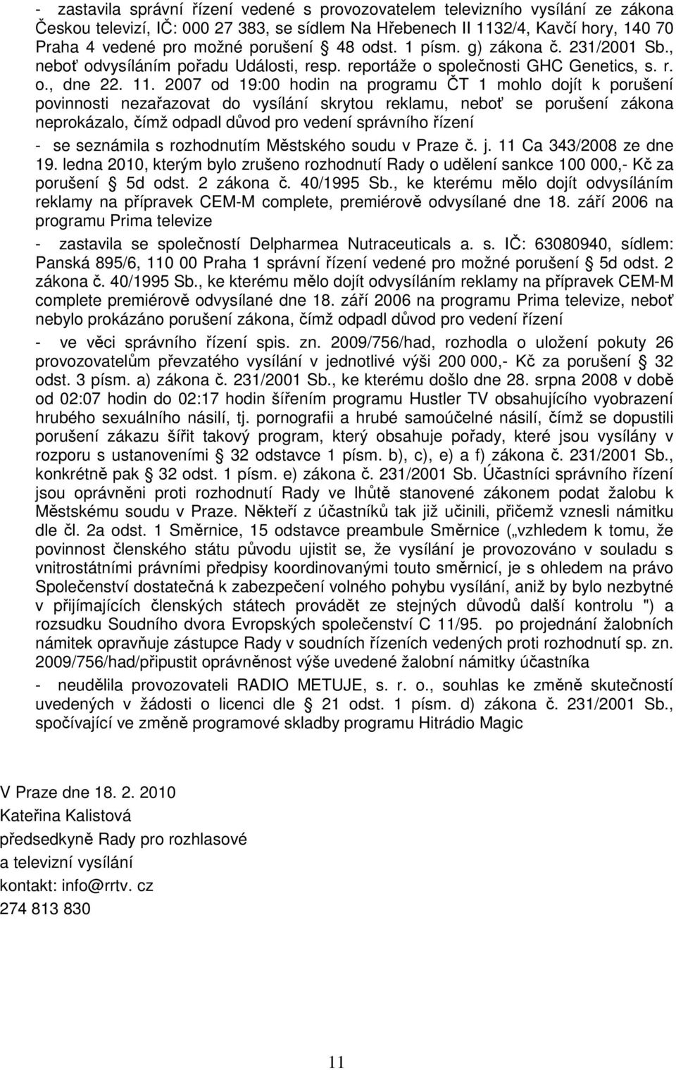 2007 od 19:00 hodin na programu ČT 1 mohlo dojít k porušení povinnosti nezařazovat do vysílání skrytou reklamu, neboť se porušení zákona neprokázalo, čímž odpadl důvod pro vedení správního řízení -